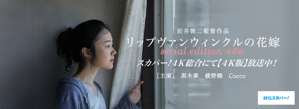 リップヴァンウィンクルの花嫁 serial edition 〈全6話〉：スカパー！4K総合